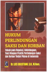 Hukum Perlindungan Saksi dan Korban (Telaah pada Regulasi, Kelembagaan, Teori Maupun Praktik Perlindungan Saksi dan Korban Tindak Pidana di Indonesia)