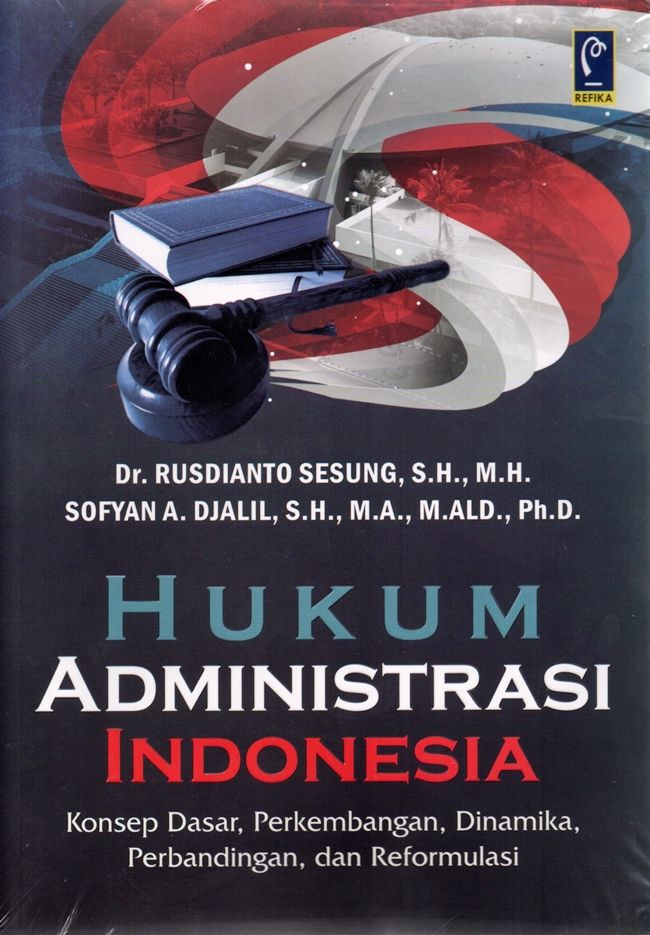 Hukum Administrasi Indonesia (Konsep Dasar, Perkembangan, Dinamika, Perbandingan dan Reformulasi)